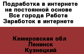 Подработка в интернете на постоянной основе - Все города Работа » Заработок в интернете   . Кемеровская обл.,Ленинск-Кузнецкий г.